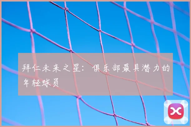 拜仁未来之星:俱乐部最具潜力的年轻球员