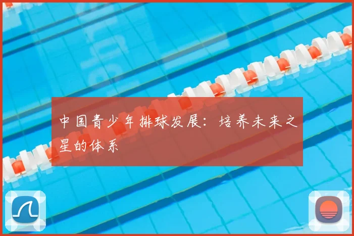 中国青少年排球发展:培养未来之星的体系