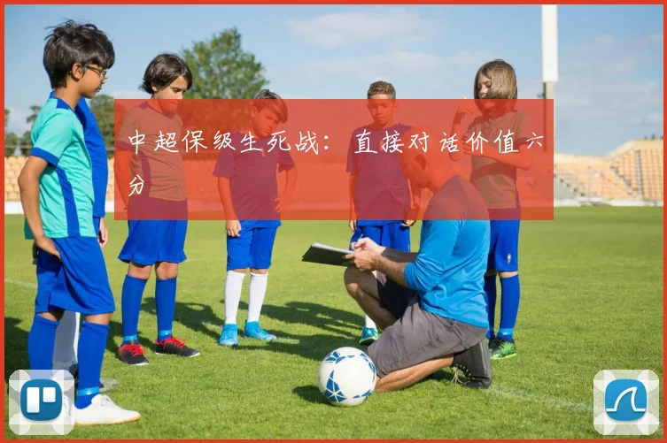 中超保级生死战:直接对话价值六分