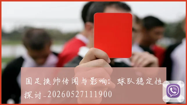 国足换帅传闻与影响:球队稳定性探讨_20260527111900