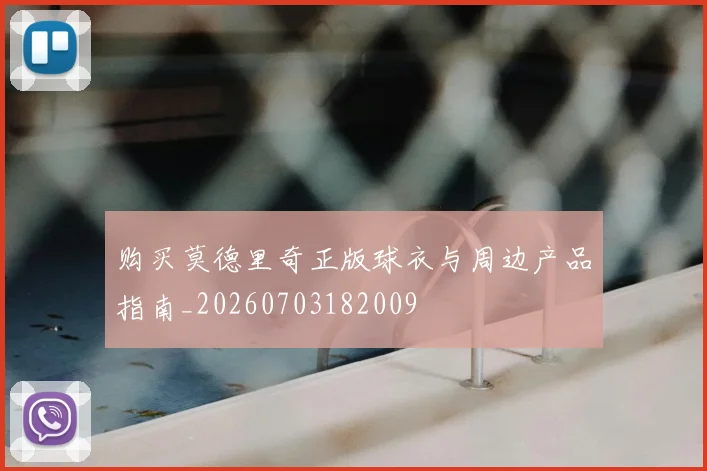 购买莫德里奇正版球衣与周边产品指南_20260703182009