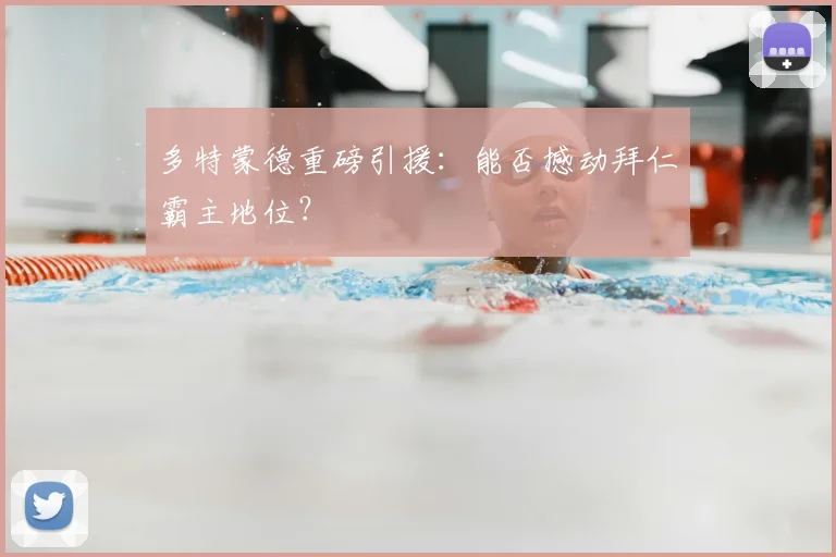 多特蒙德重磅引援:能否撼动拜仁霸主地位?