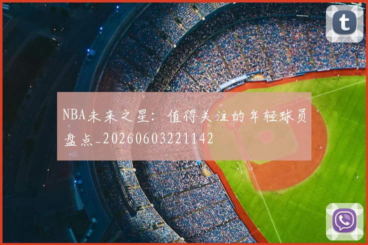NBA未来之星:值得关注的年轻球员盘点_20260603221142