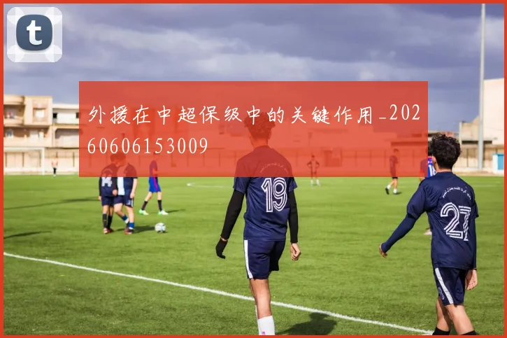 外援在中超保级中的关键作用_20260606153009