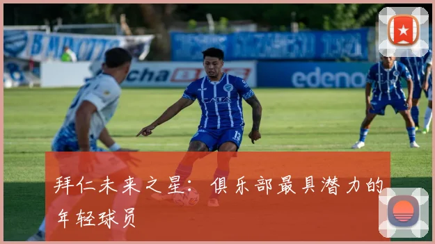拜仁未来之星:俱乐部最具潜力的年轻球员