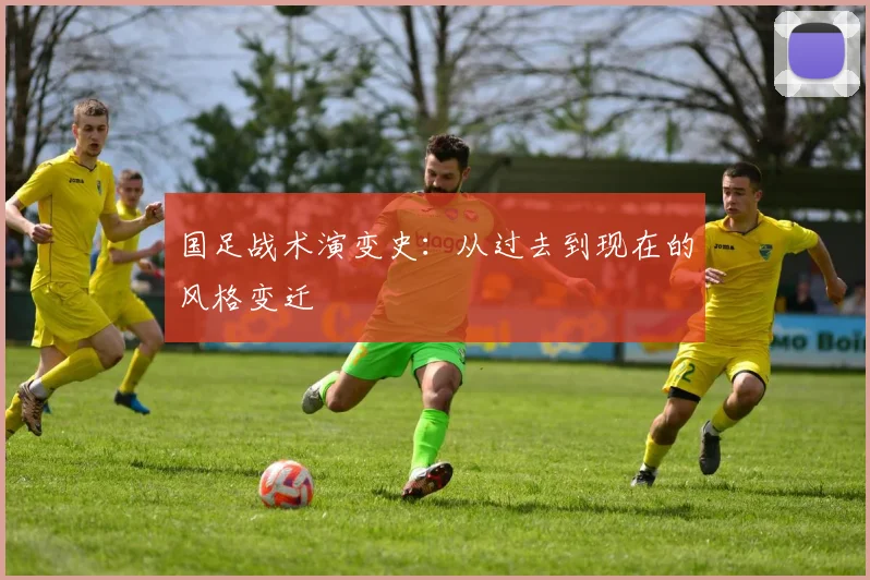 国足战术演变史:从过去到现在的风格变迁